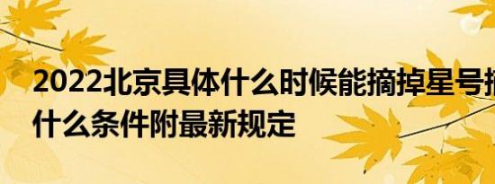 2022北京具体什么时候能摘掉星号摘星需要什么条件附最新规定