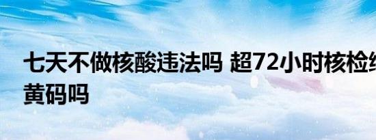 七天不做核酸违法吗 超72小时核检绿码会变黄码吗