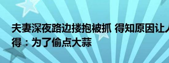 夫妻深夜路边搂抱被抓 得知原因让人哭笑不得：为了偷点大蒜