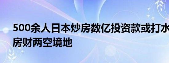 500余人日本炒房数亿投资款或打水漂 落到房财两空境地