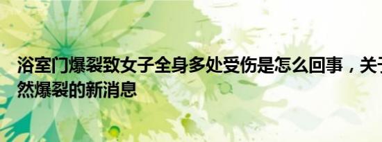 浴室门爆裂致女子全身多处受伤是怎么回事，关于浴室门突然爆裂的新消息