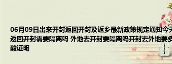 06月09日出来开封返回开封及返乡最新政策规定通知今天 目前离开天返回开封需要隔离吗 外地去开封要隔离吗开封去外地要多少小时内的核酸证明