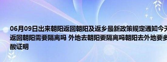 06月09日出来朝阳返回朝阳及返乡最新政策规定通知今天 目前离开天返回朝阳需要隔离吗 外地去朝阳要隔离吗朝阳去外地要多少小时内的核酸证明