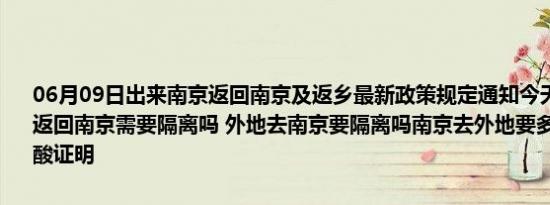 06月09日出来南京返回南京及返乡最新政策规定通知今天 目前离开天返回南京需要隔离吗 外地去南京要隔离吗南京去外地要多少小时内的核酸证明