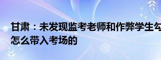 甘肃：未发现监考老师和作弊学生勾结 手机怎么带入考场的