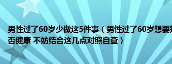男性过了60岁想要知道身体是否健康 不妨结合这几点对照自查