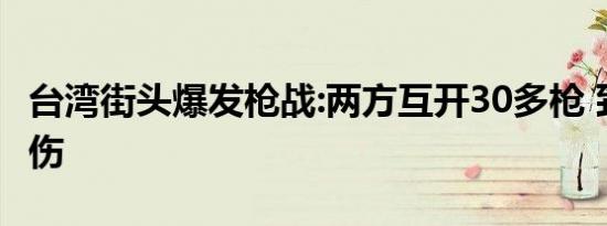 台湾街头爆发枪战:两方互开30多枪 致1死1重伤