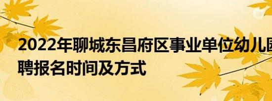 2022年聊城东昌府区事业单位幼儿园教师招聘报名时间及方式