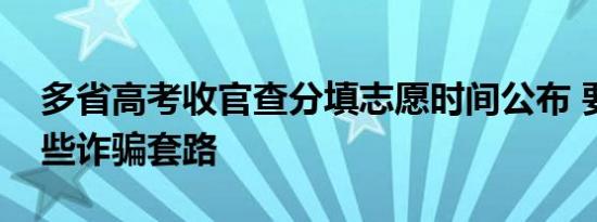 多省高考收官查分填志愿时间公布 要警惕这些诈骗套路