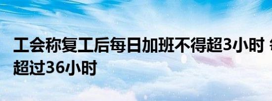 工会称复工后每日加班不得超3小时 每月不得超过36小时
