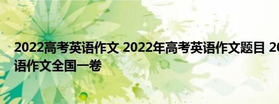2022高考英语作文 2022年高考英语作文题目 2022高考英语作文全国一卷
