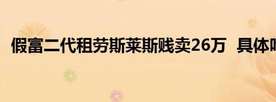假富二代租劳斯莱斯贱卖26万  具体咋回事
