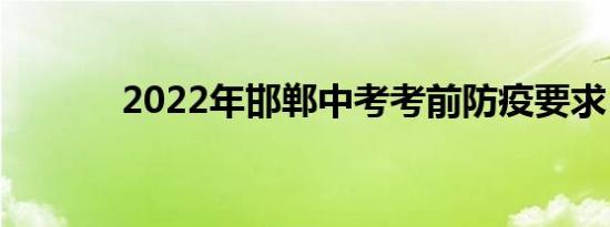 2022年邯郸中考考前防疫要求