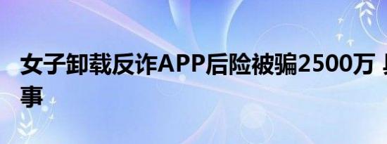 女子卸载反诈APP后险被骗2500万 具体咋回事