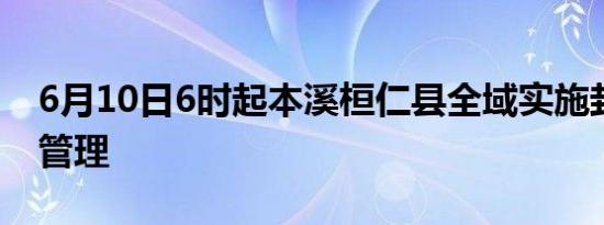 6月10日6时起本溪桓仁县全域实施封闭静态管理