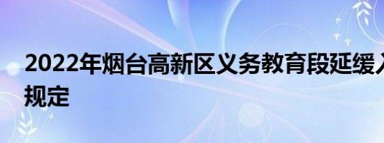 2022年烟台高新区义务教育段延缓入学相关规定