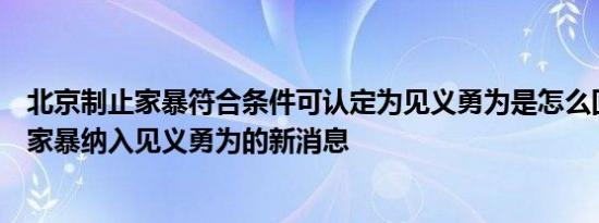 北京制止家暴符合条件可认定为见义勇为是怎么回事，关于家暴纳入见义勇为的新消息