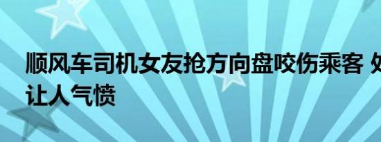 顺风车司机女友抢方向盘咬伤乘客 处理方式让人气愤