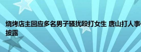 烧烤店主回应多名男子骚扰殴打女生 唐山打人事件最新消息披露