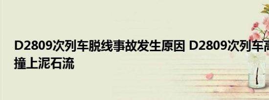 D2809次列车脱线事故发生原因 D2809次列车高速运行中撞上泥石流