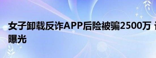 女子卸载反诈APP后险被骗2500万 诈骗手段曝光