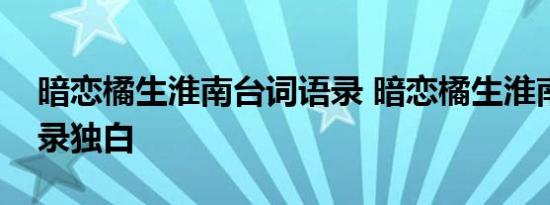 暗恋橘生淮南台词语录 暗恋橘生淮南经典语录独白