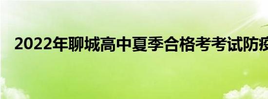 2022年聊城高中夏季合格考考试防疫要求