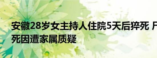 安徽28岁女主持人住院5天后猝死 尸检报告死因遭家属质疑