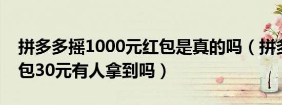 拼多多摇1000元红包是真的吗（拼多多摇红包30元有人拿到吗）