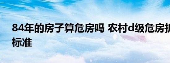 84年的房子算危房吗 农村d级危房拆除补偿标准