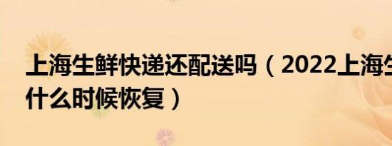 上海生鲜快递还配送吗（2022上海生鲜快递什么时候恢复）