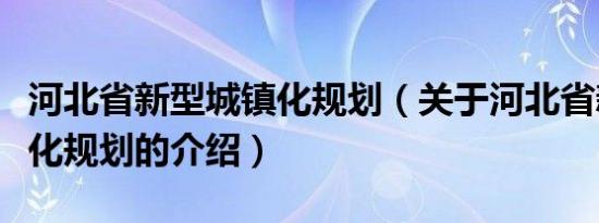 河北省新型城镇化规划（关于河北省新型城镇化规划的介绍）