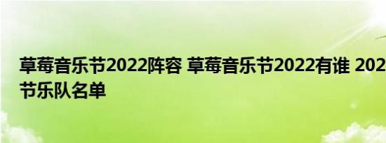 草莓音乐节2022阵容 草莓音乐节2022有谁 2022草莓音乐节乐队名单