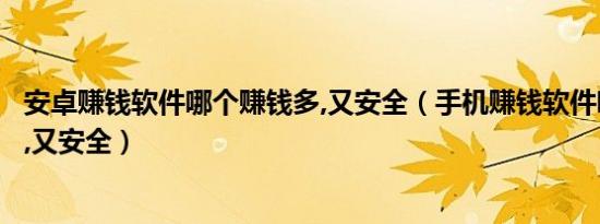 安卓赚钱软件哪个赚钱多,又安全（手机赚钱软件哪个赚钱多,又安全）