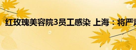 红玫瑰美容院3员工感染 上海：将严肃追责