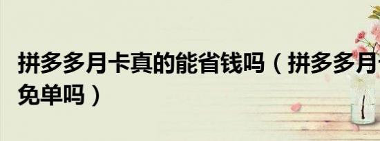拼多多月卡真的能省钱吗（拼多多月卡真的能免单吗）