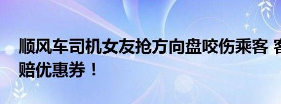 顺风车司机女友抢方向盘咬伤乘客 客服：可赔优惠券！