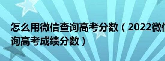 怎么用微信查询高考分数（2022微信怎么查询高考成绩分数）