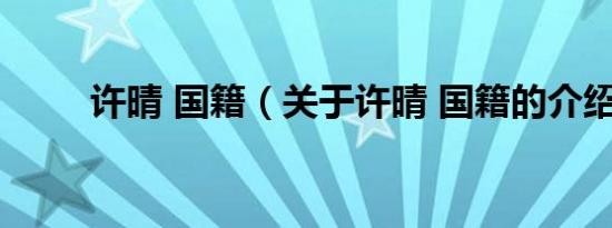 许晴 国籍（关于许晴 国籍的介绍）