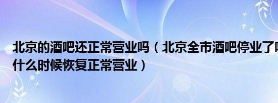 北京的酒吧还正常营业吗（北京全市酒吧停业了吗最新通知什么时候恢复正常营业）
