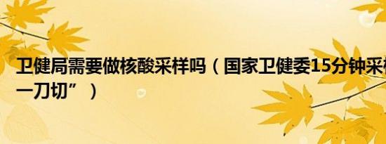 卫健局需要做核酸采样吗（国家卫健委15分钟采样圈不能“一刀切”）