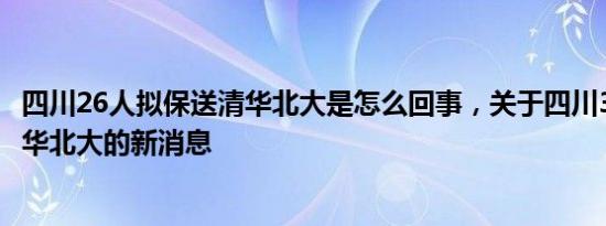 四川26人拟保送清华北大是怎么回事，关于四川32人保送清华北大的新消息