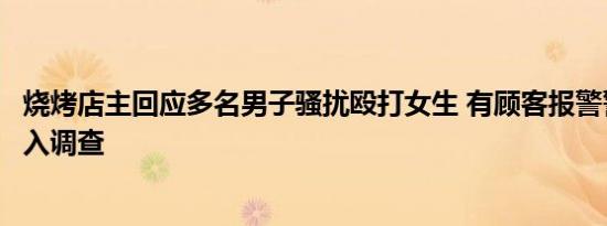 烧烤店主回应多名男子骚扰殴打女生 有顾客报警警方已经介入调查
