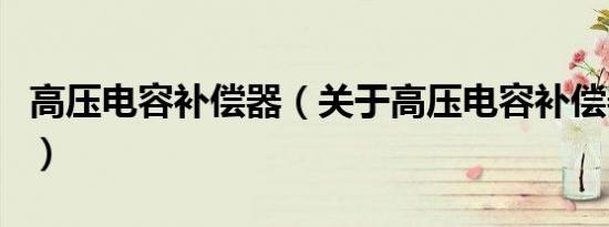 高压电容补偿器（关于高压电容补偿器的介绍）