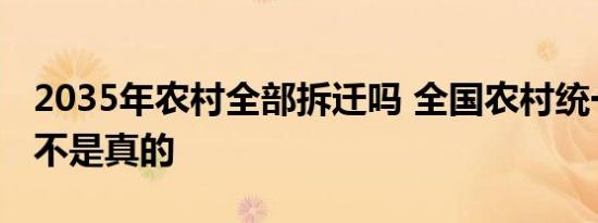 2035年农村全部拆迁吗 全国农村统一建房是不是真的