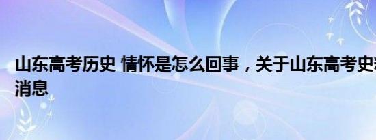 山东高考历史 情怀是怎么回事，关于山东高考史料价值的新消息