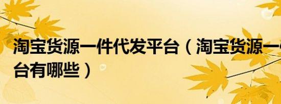 淘宝货源一件代发平台（淘宝货源一件代发平台有哪些）