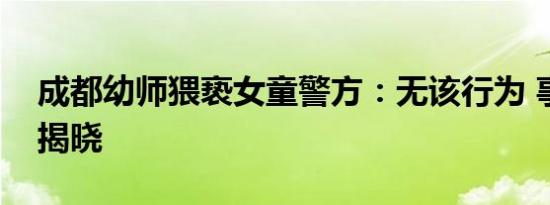 成都幼师猥亵女童警方：无该行为 事件始末揭晓