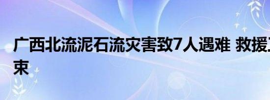 广西北流泥石流灾害致7人遇难 救援工作已结束