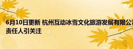 6月10日更新 杭州互动冰雪文化旅游发展有限公司老板是谁责任人引关注